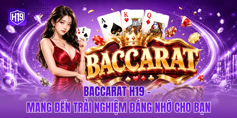 Baccarat H19 - Mang đến trải nghiệm đáng nhớ cho bạn
