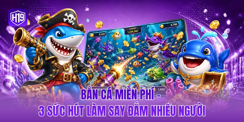 Bắn cá miễn phí - 3 sức hút làm say đắm nhiều người