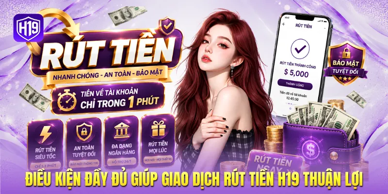 Điều kiện đầy đủ giúp giao dịch rút tiền H19 thuận lợi Điều kiện đầy đủ giúp giao dịch rút tiền H19 thuận lợi