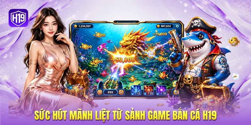 Sức hút mãnh liệt từ sảnh game bắn cá H19 Sức hút mãnh liệt từ sảnh game bắn cá H19